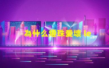 為什么燈珠愛壞 led燈珠為什么容易壞